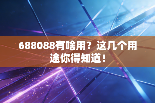 688088有啥用？这几个用途你得知道！