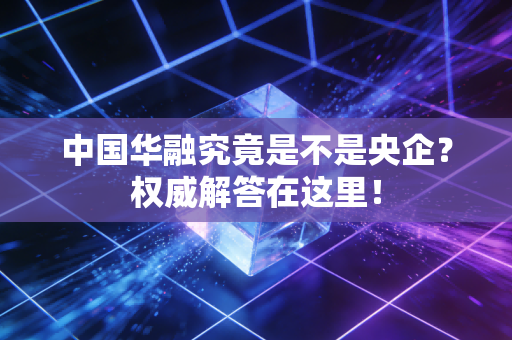 中国华融究竟是不是央企？权威解答在这里！