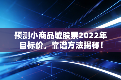 预测小商品城股票2022年目标价，靠谱方法揭秘！