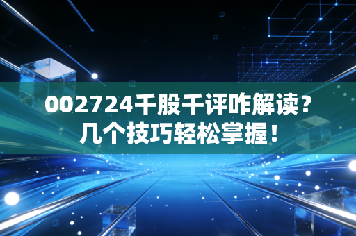 002724千股千评咋解读？几个技巧轻松掌握！