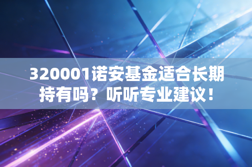 320001诺安基金适合长期持有吗？听听专业建议！