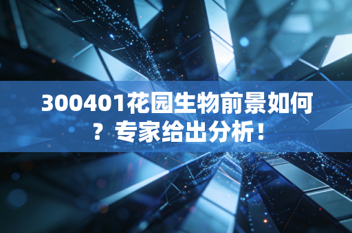 300401花园生物前景如何？专家给出分析！