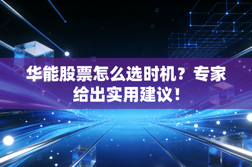 华能股票怎么选时机？专家给出实用建议！