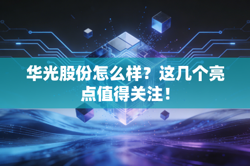 华光股份怎么样？这几个亮点值得关注！