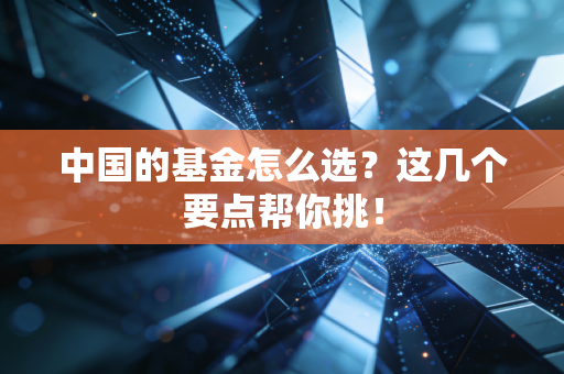 中国的基金怎么选？这几个要点帮你挑！