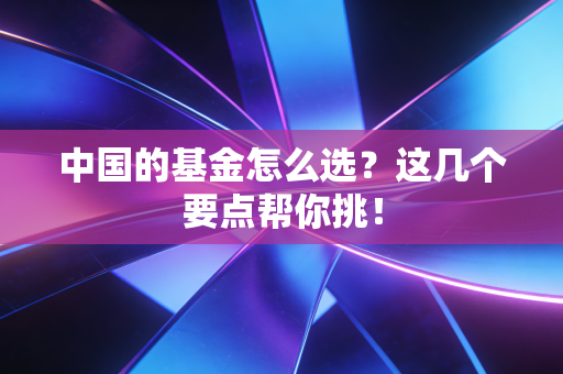 中国的基金怎么选？这几个要点帮你挑！