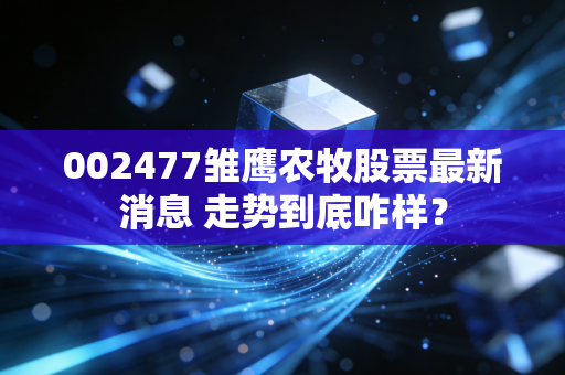 002477雏鹰农牧股票最新消息 走势到底咋样？