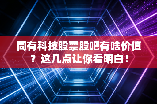 同有科技股票股吧有啥价值？这几点让你看明白！