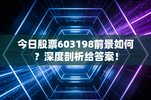今日股票603198前景如何？深度剖析给答案！