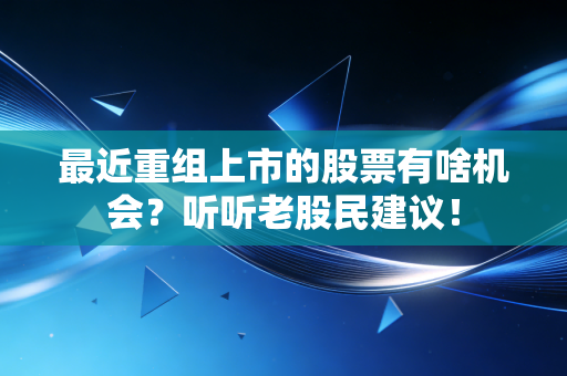 最近重组上市的股票有啥机会？听听老股民建议！