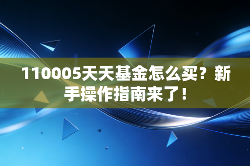 110005天天基金怎么买？新手操作指南来了！