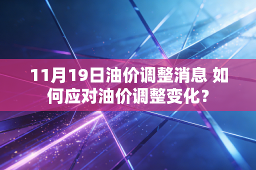 11月19日油价调整消息 如何应对油价调整变化？