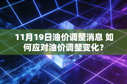 11月19日油价调整消息 如何应对油价调整变化？