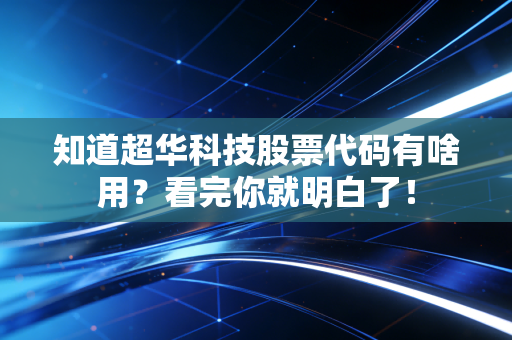 知道超华科技股票代码有啥用？看完你就明白了！