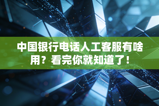中国银行电话人工客服有啥用？看完你就知道了！