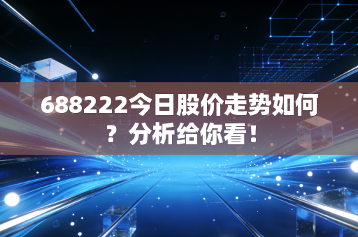688222今日股价走势如何？分析给你看！