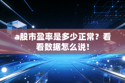 a股市盈率是多少正常？看看数据怎么说！