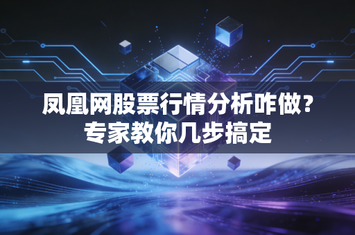 凤凰网股票行情分析咋做？专家教你几步搞定