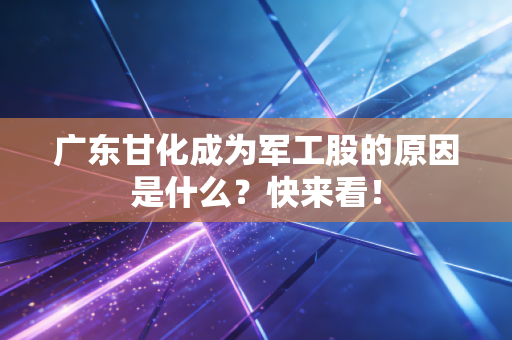 广东甘化成为军工股的原因是什么？快来看！
