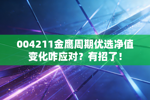 004211金鹰周期优选净值变化咋应对？有招了！
