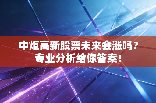 中炬高新股票未来会涨吗？专业分析给你答案！
