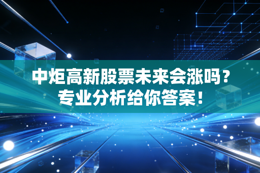 中炬高新股票未来会涨吗？专业分析给你答案！