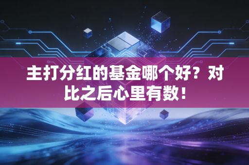 主打分红的基金哪个好？对比之后心里有数！