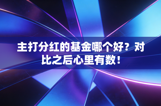 主打分红的基金哪个好？对比之后心里有数！