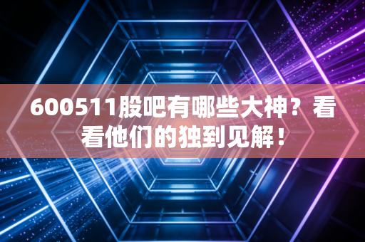 600511股吧有哪些大神？看看他们的独到见解！