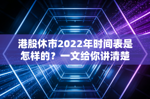 港股休市2022年时间表是怎样的？一文给你讲清楚