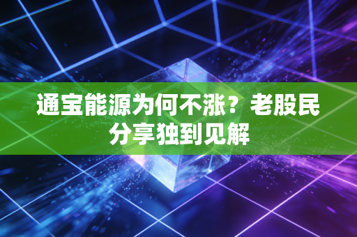 通宝能源为何不涨？老股民分享独到见解