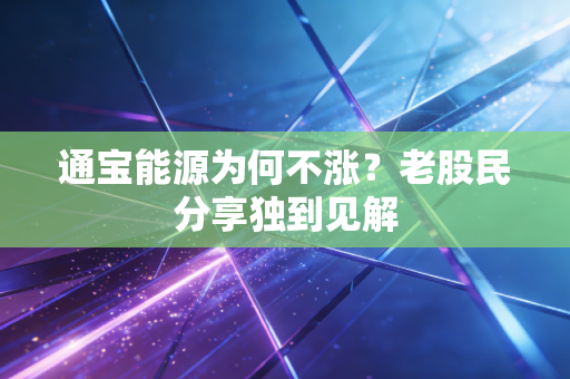 通宝能源为何不涨？老股民分享独到见解