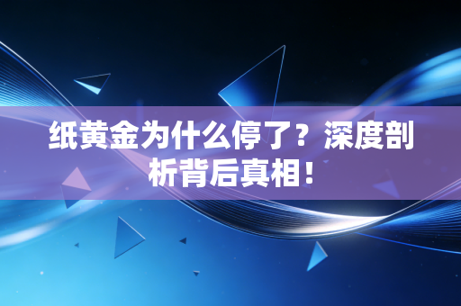 纸黄金为什么停了？深度剖析背后真相！