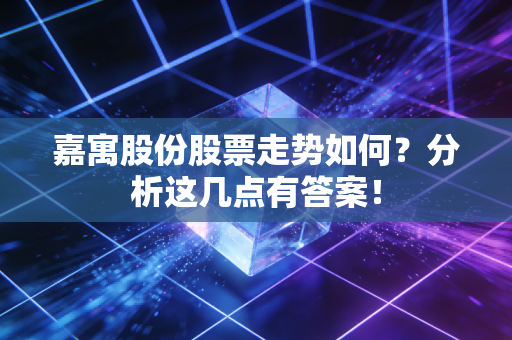 嘉寓股份股票走势如何？分析这几点有答案！