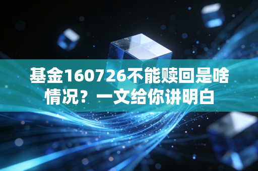 基金160726不能赎回是啥情况？一文给你讲明白