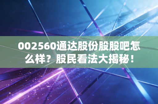002560通达股份股股吧怎么样？股民看法大揭秘！