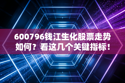 600796钱江生化股票走势如何？看这几个关键指标！