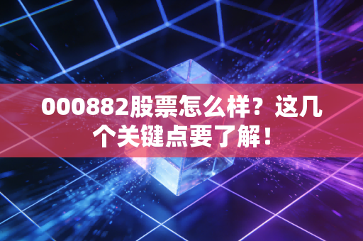 000882股票怎么样？这几个关键点要了解！