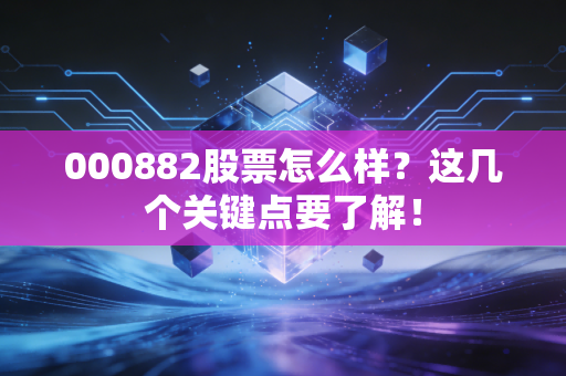 000882股票怎么样？这几个关键点要了解！