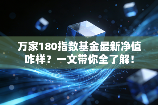 万家180指数基金最新净值咋样？一文带你全了解！