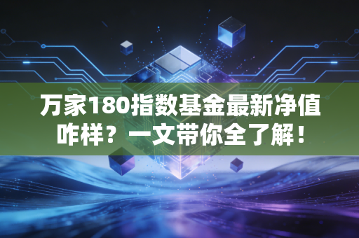万家180指数基金最新净值咋样？一文带你全了解！