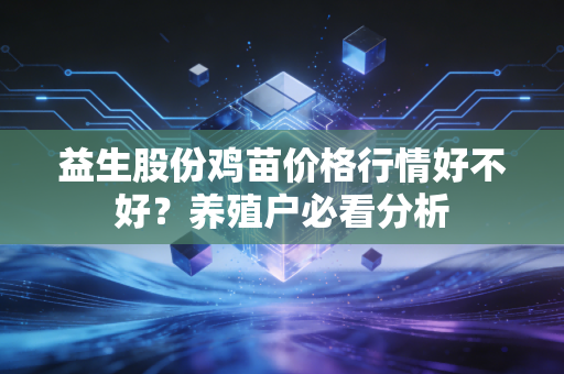 益生股份鸡苗价格行情好不好？养殖户必看分析