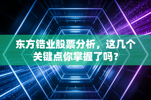 东方锆业股票分析，这几个关键点你掌握了吗？