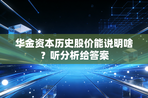 华金资本历史股价能说明啥？听分析给答案
