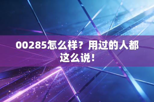 00285怎么样？用过的人都这么说！