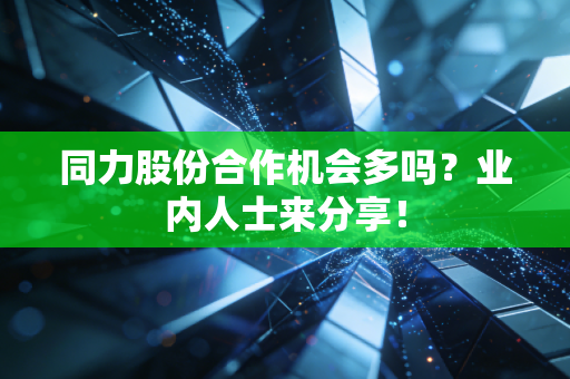 同力股份合作机会多吗？业内人士来分享！