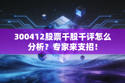 300412股票千股千评怎么分析?专家来支招!