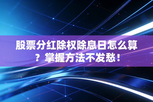 股票分红除权除息日怎么算？掌握方法不发愁！
