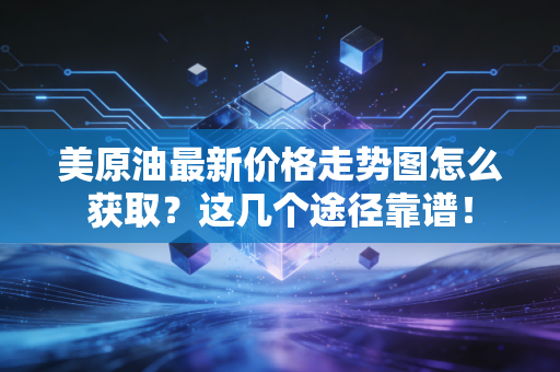 美原油最新价格走势图怎么获取？这几个途径靠谱！
