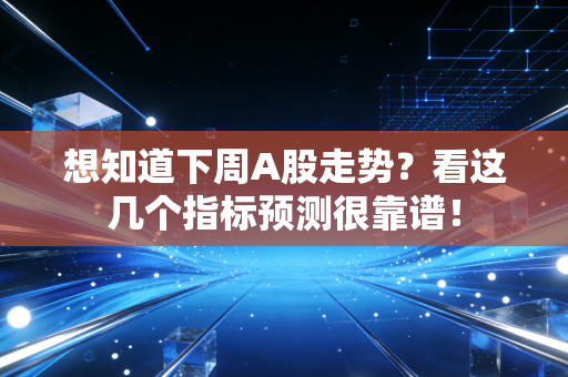 想知道下周A股走势？看这几个指标预测很靠谱！